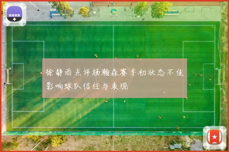 徐静雨点评杨瀚森赛季初状态不佳影响球队信任与表现